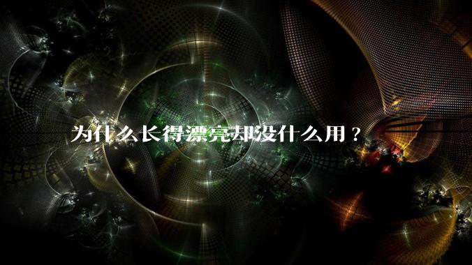 为什么长得漂亮却没什么用?