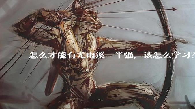 怎么才能有尤雨溪一半强，该怎么学习？