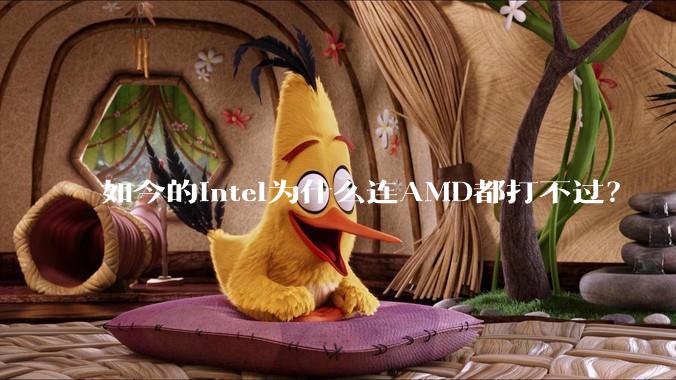 如今的Intel为什么连AMD都打不过？