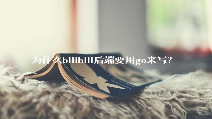 为什么bilibili后端要用go来写？