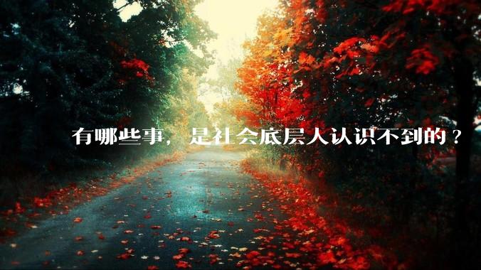 有哪些事，是社会底层人认识不到的?