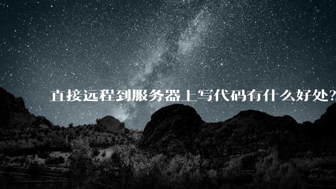 直接远程到服务器上写代码有什么好处？