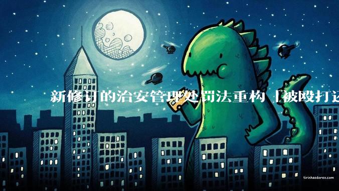 新修订的治安管理处罚法重构「被殴打还手即互殴」的认定标准，明确正当防卫免处罚，怎样从法律角度解读？