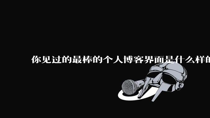 你见过的最棒的个人博客界面是什么样的？