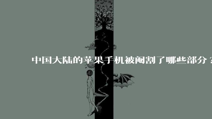 中国大陆的苹果手机被阉割了哪些部分?