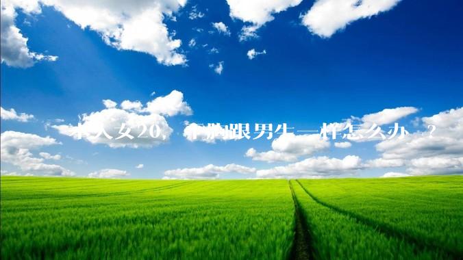 本人女20，平胸跟男生一样怎么办 ?