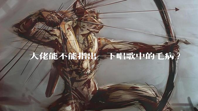 大佬能不能指出一下唱歌中的毛病?