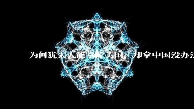 为何犹太人能掌控美国，却拿中国没办法？