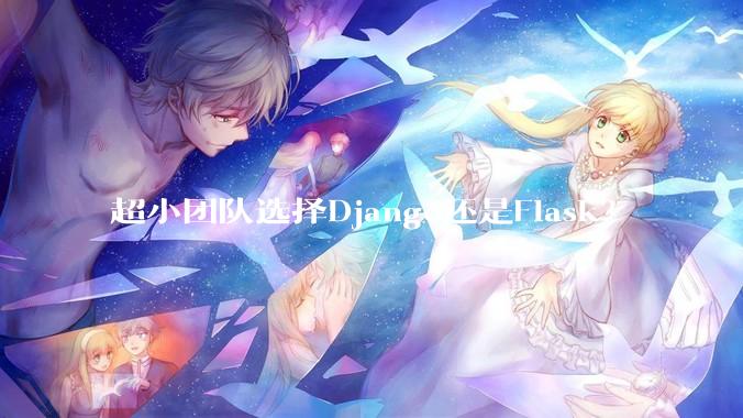 超小团队选择Django还是Flask？
