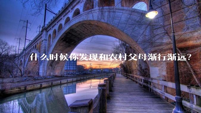 什么时候你发现和农村父母渐行渐远？