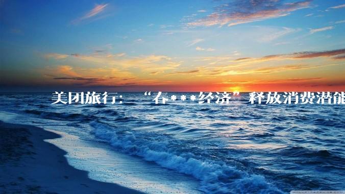 美团旅行：“春***经济”释放消费潜能，大型主题乐园成家庭出游热门目的地_上海迪士尼_预订量_客源地