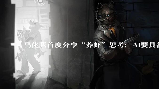 马化腾首度分享“养虾”思考：AI要具备“活人感”，微信将落地AI智能体_龙虾_刘炽平_应用