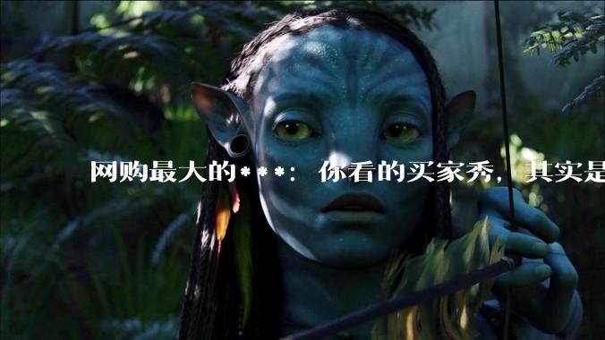 网购最大的***：你看的买家秀，其实是AI秀_评论_平台_图片