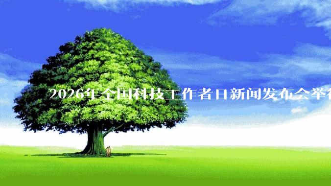 2026年全国科技工作者日新闻发布会举行