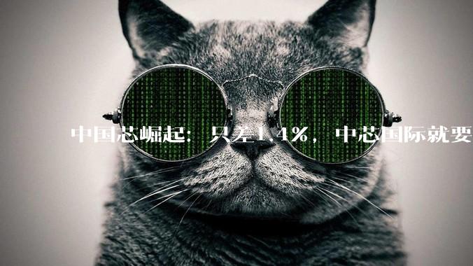 中国芯崛起：只差1.4%，中芯国际就要超过三星，成全球第二了_芯片_份额_大陆