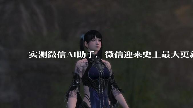 实测微信AI助手，微信迎来史上最大更新_小微_用户_程序