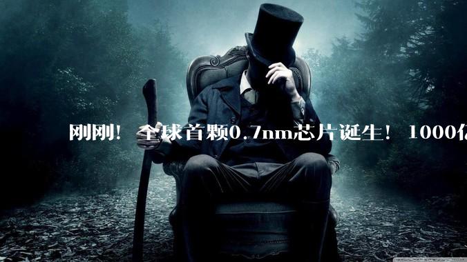 刚刚！全球首颗0.7nm芯片诞生！1000亿晶体管、5年内量产_纳米_技术_Power