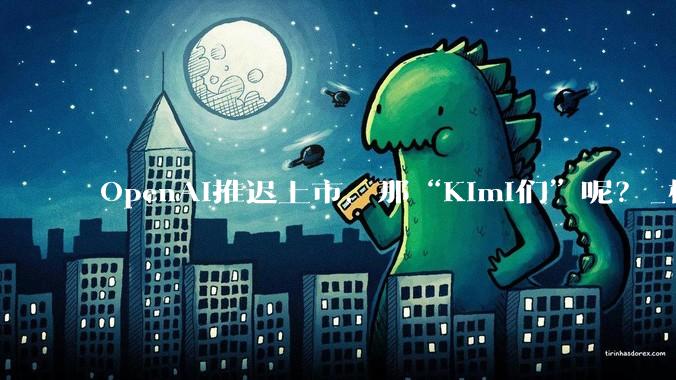 OpenAI推迟上市，那“Kimi们”呢？_模型_公司_市场