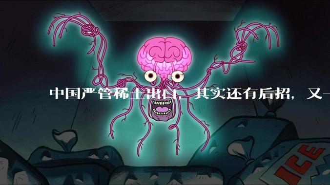中国严管稀土出口，其实还有后招，又一个反常举动被日媒发现了_现代科技_关键_金属