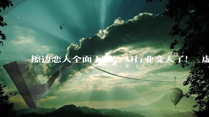 擦边恋人全面下架，AI行业变天了！_虚拟_用户_平台