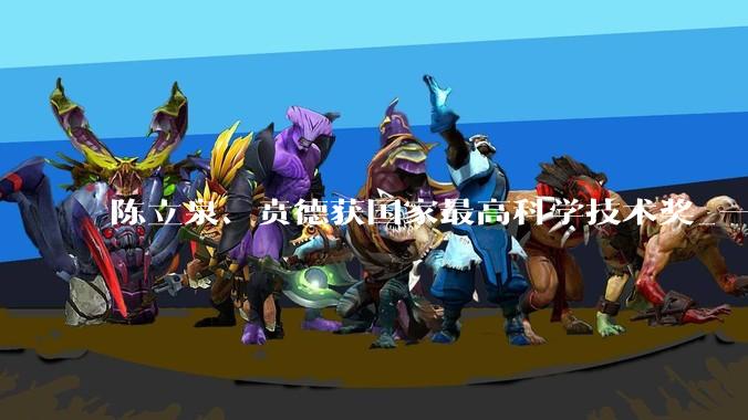 陈立泉、贲德获国家最高科学技术奖_一等奖_我国_二等奖