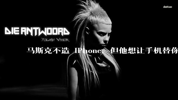 马斯克不造 iPhone，但他想让手机替你赚钱_SpaceX_业务_***