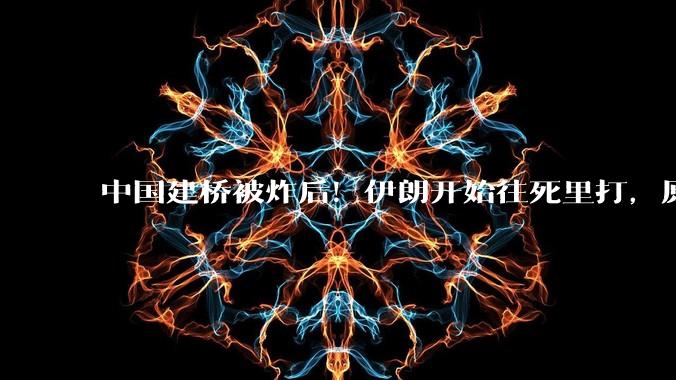 中国建桥被炸后！伊朗开始往死里打，原来，特朗普也有怕的时候_贸易_双方_美国