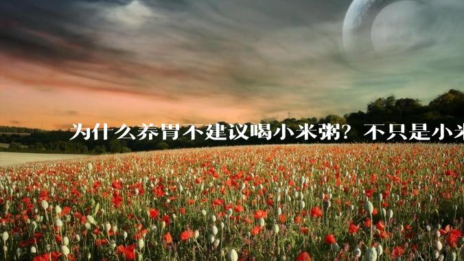 为什么养胃不建议喝小米粥？不只是小米粥，这3物也要尽量少吃_肠胃_食物_山药