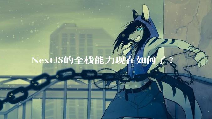 NextJS的全栈能力现在如何了?