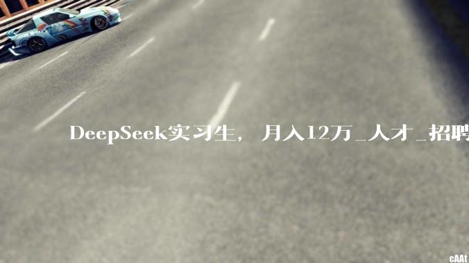 DeepSeek实习生，月入12万_人才_招聘_***