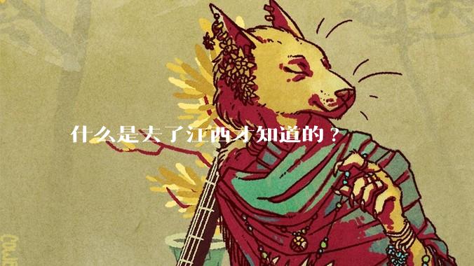 什么是去了江西才知道的?