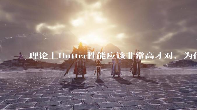 理论上flutter性能应该非常高才对，为什么好些flutter应用性能一般？