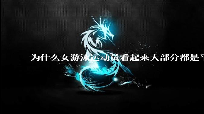 为什么女游泳运动员看起来大部分都是平胸？