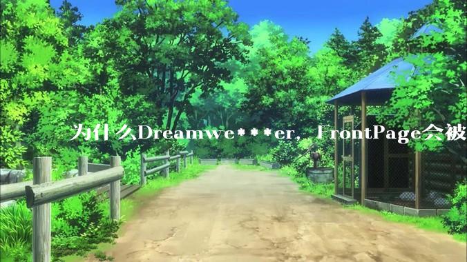 为什么Dreamwe***er，FrontPage会被淘汰？