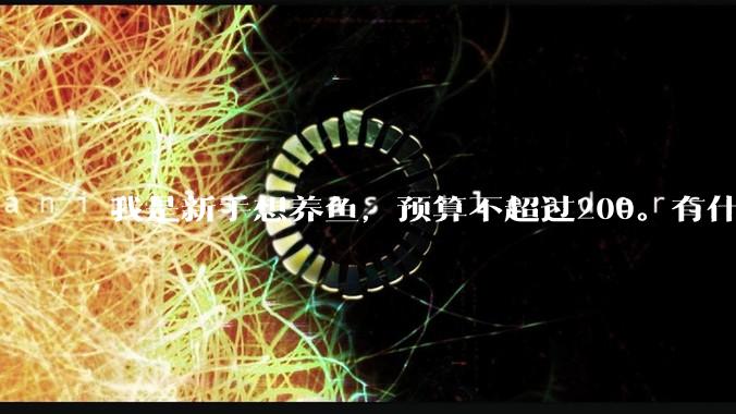我是新手想养鱼，预算不超过200。有什么好的建议或者禁忌吗。？