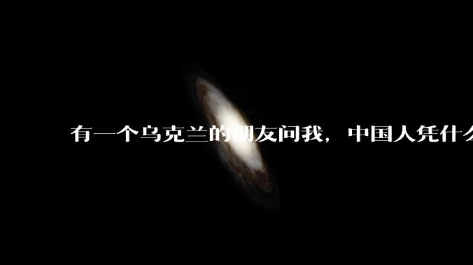 有一个乌克兰的朋友问我，中国人凭什么能享受和平，我该怎么说？