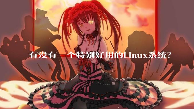 有没有一个特别好用的Linux系统？