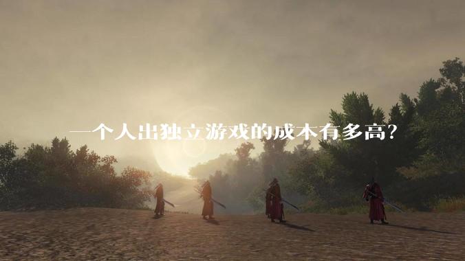 一个人出独立游戏的成本有多高？