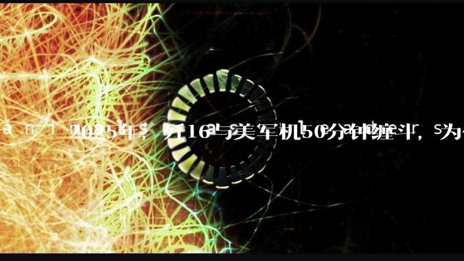 2025年，歼16与美军机50分钟缠斗，为什么知乎上没有任何消息？