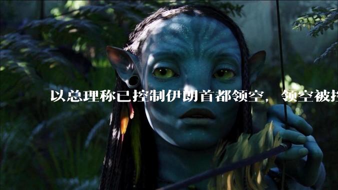 以总理称已控制伊朗首都领空，领空被控制意味着什么？伊朗还可以通过空袭反击吗？