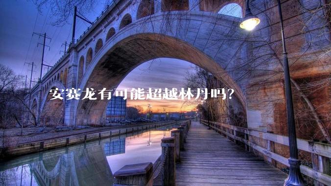 安赛龙有可能超越林丹吗？