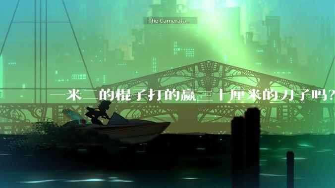 一米二的棍子打的赢三十厘米的刀子吗？