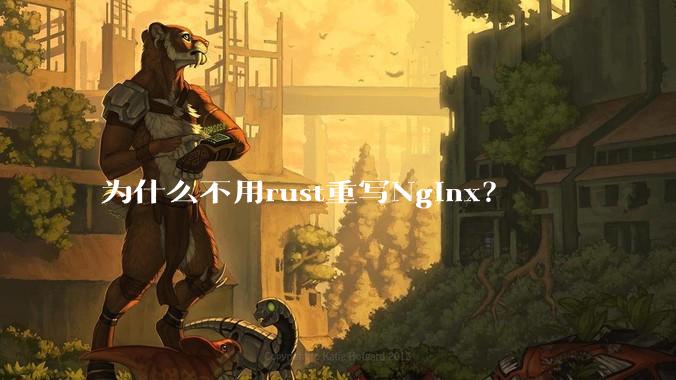 为什么不用rust重写Nginx？