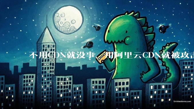 不用CDN就没事，用阿里云CDN就被攻击刷流量，阿里云表示证明不了就要用户买单，如何看到这种行为？