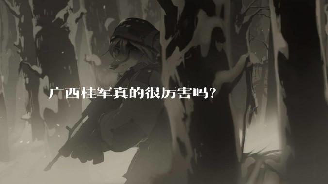 广西桂军真的很厉害吗？
