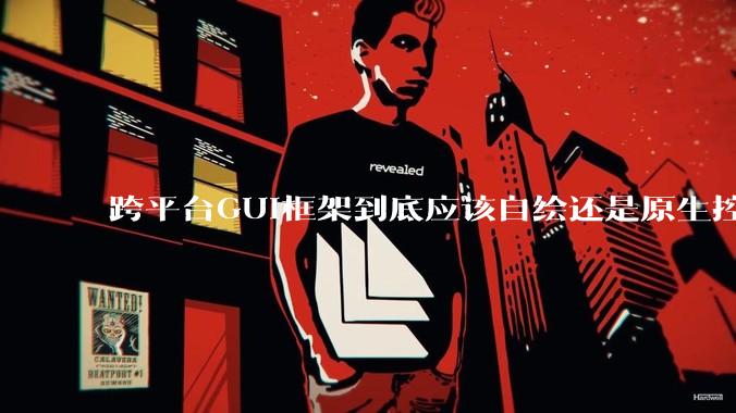 跨平台GUI框架到底应该自绘还是原生控件绑定？