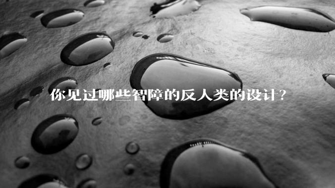 你见过哪些智障的反人类的设计？