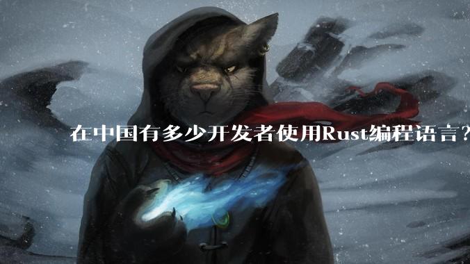 在中国有多少开发者使用Rust编程语言？