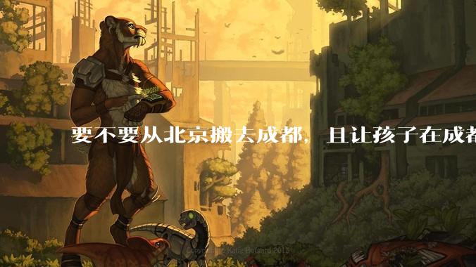 要不要从北京搬去成都，且让孩子在成都上学？
