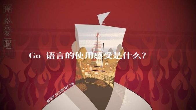 Go 语言的使用感受是什么？